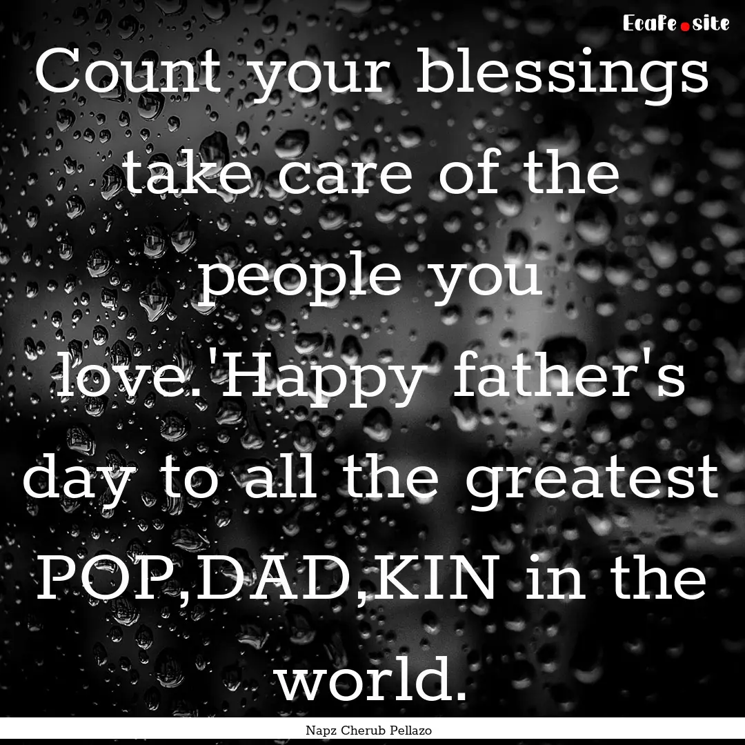 Count your blessings take care of the people.... : Quote by Napz Cherub Pellazo