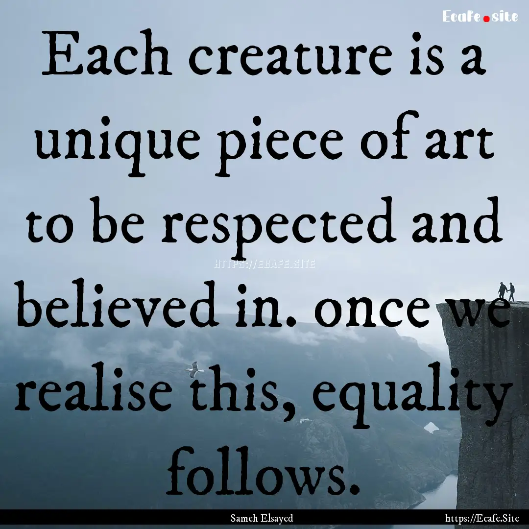 Each creature is a unique piece of art to.... : Quote by Sameh Elsayed