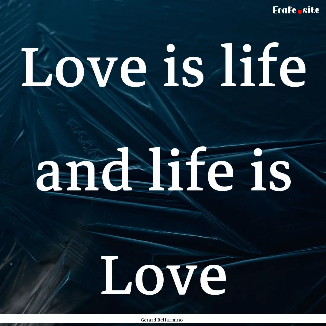 Love is life and life is Love : Quote by Gerard Bellarmino