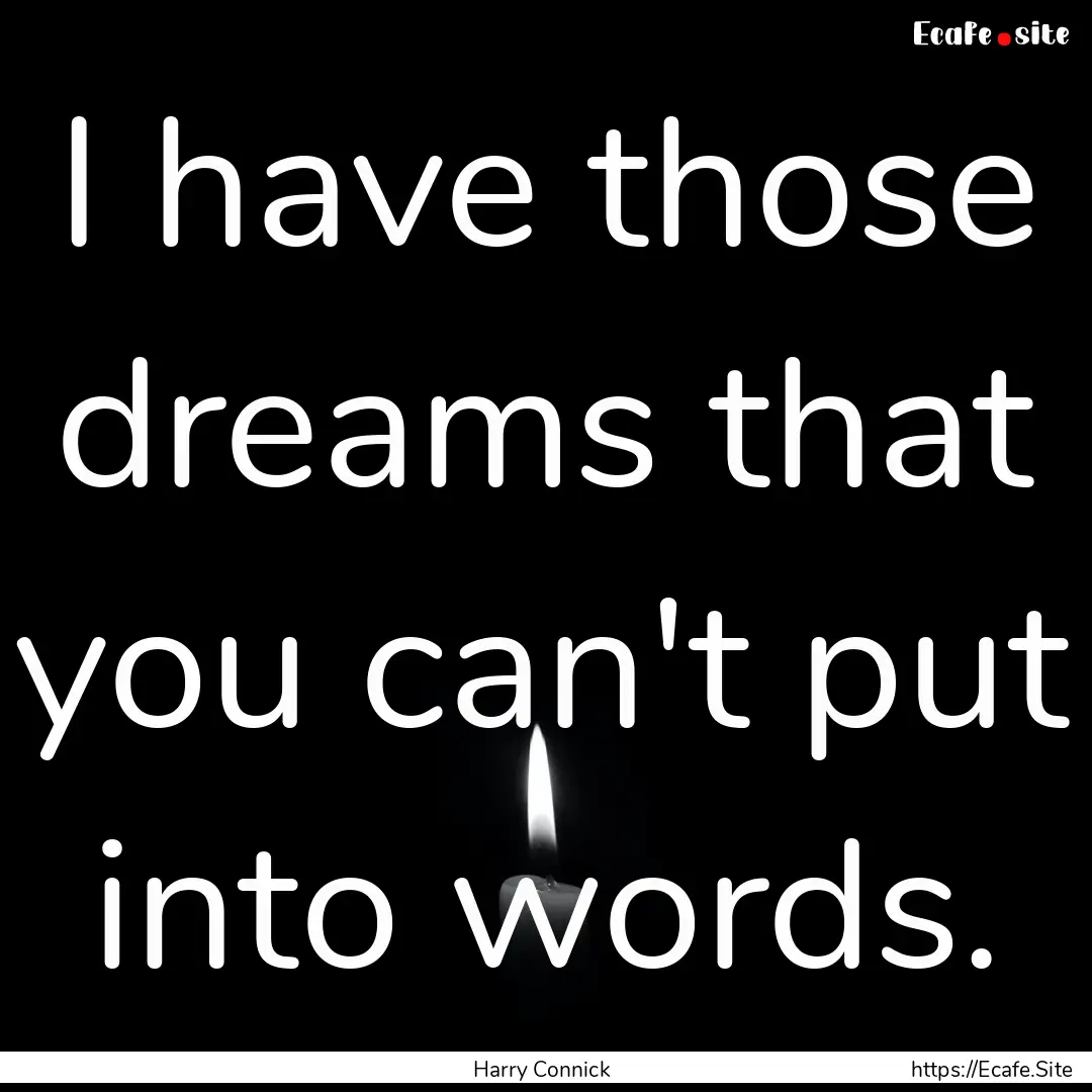 I have those dreams that you can't put into.... : Quote by Harry Connick