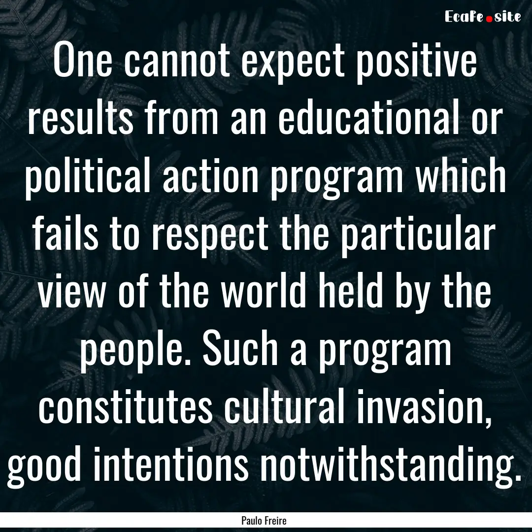 One cannot expect positive results from an.... : Quote by Paulo Freire