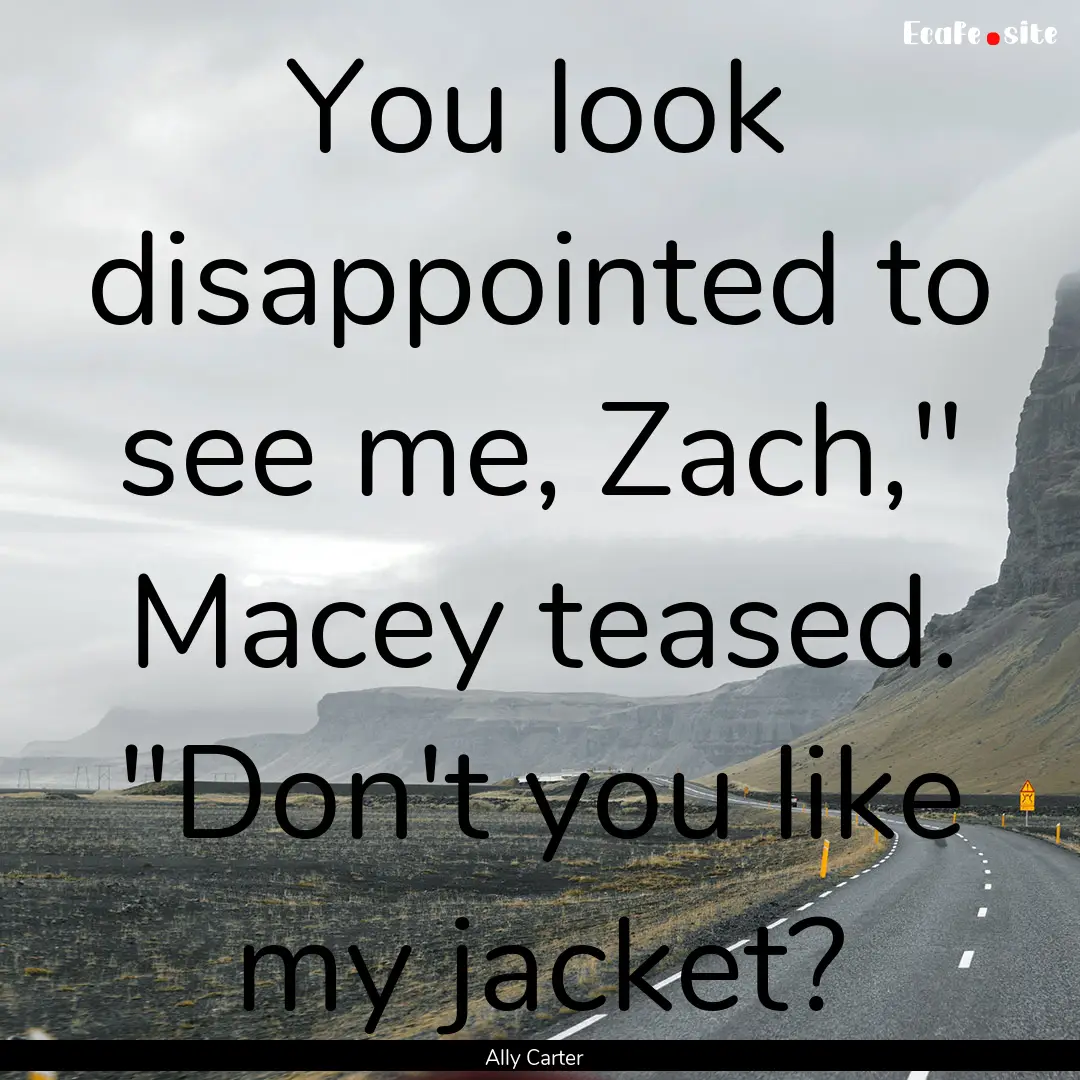 You look disappointed to see me, Zach,