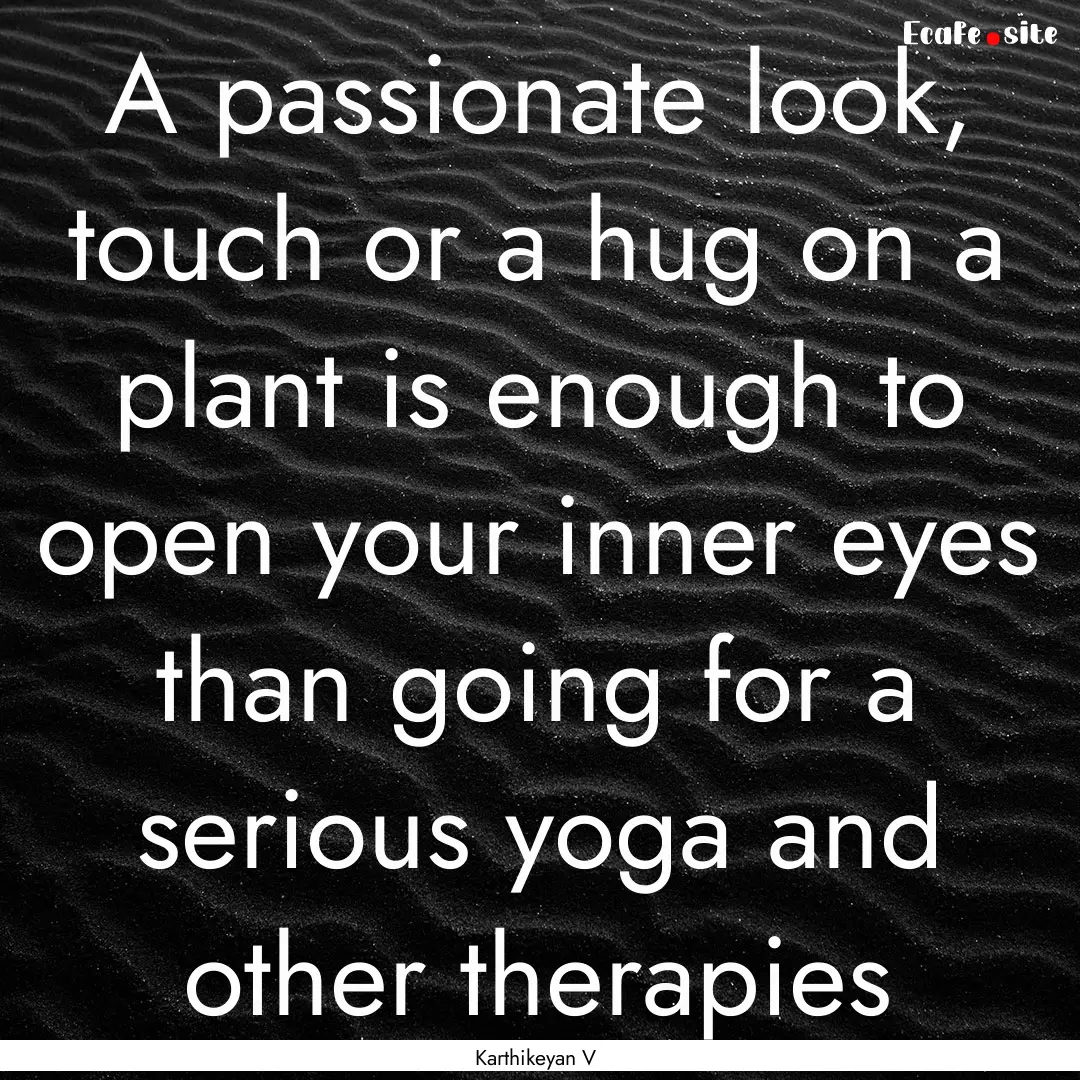 A passionate look, touch or a hug on a plant.... : Quote by Karthikeyan V