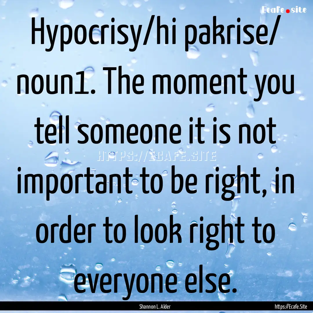 Hypocrisy/hi pakrise/ noun1. The moment you.... : Quote by Shannon L. Alder