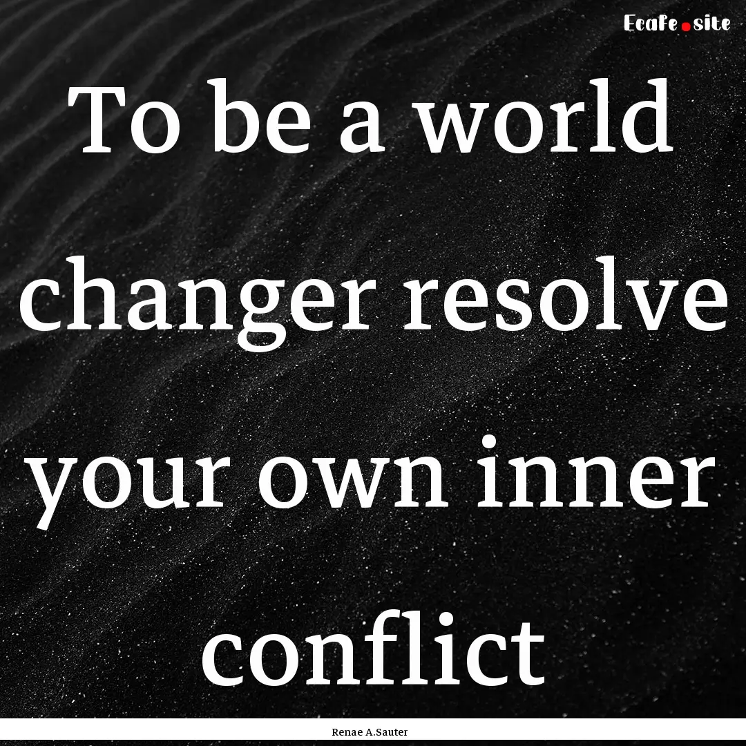 To be a world changer resolve your own inner.... : Quote by Renae A.Sauter