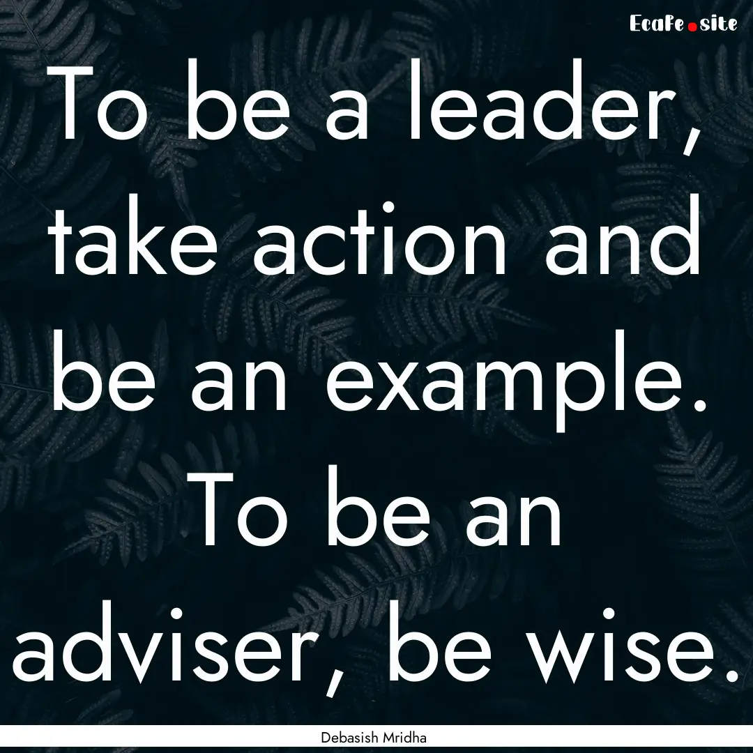 To be a leader, take action and be an example..... : Quote by Debasish Mridha