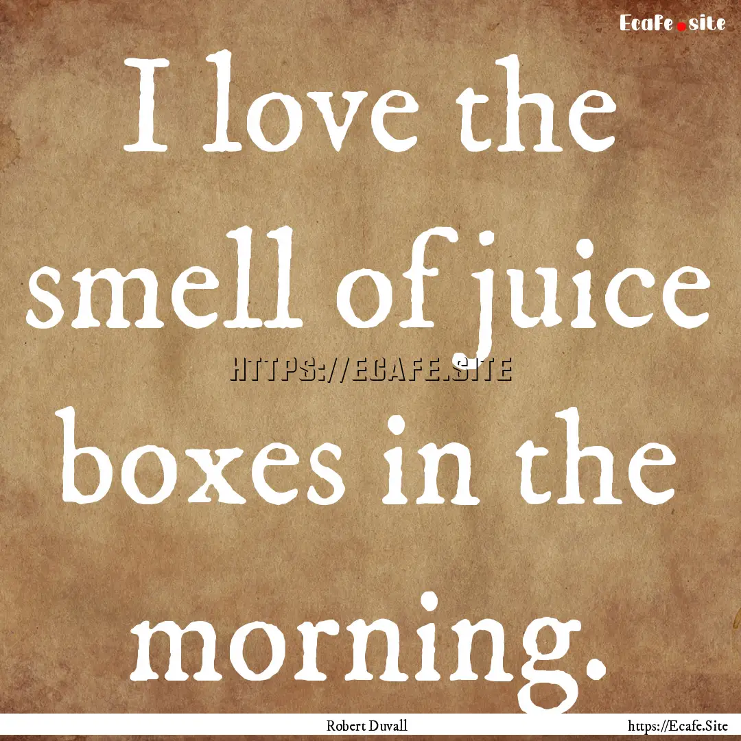 I love the smell of juice boxes in the morning..... : Quote by Robert Duvall