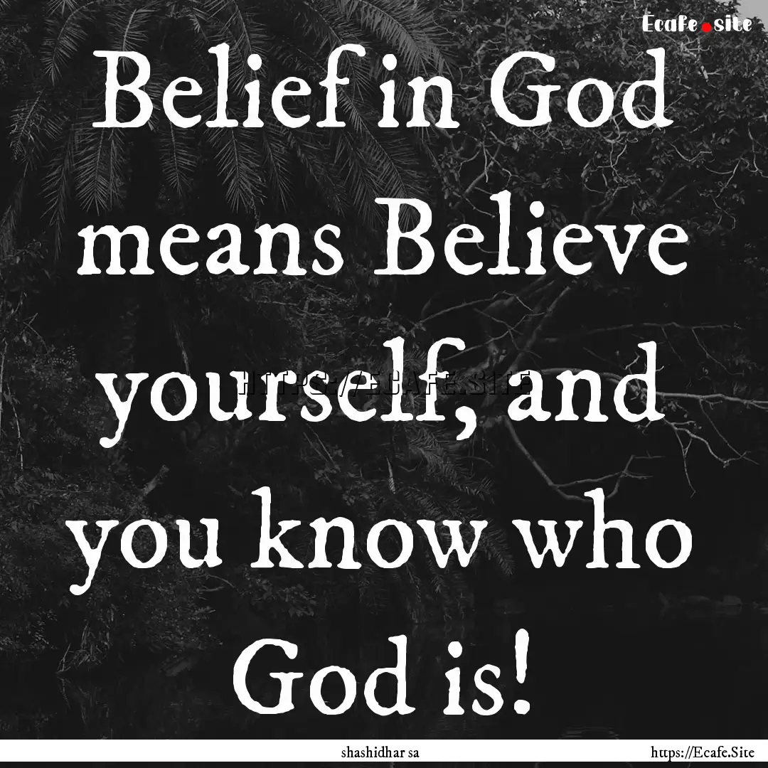 Belief in God means Believe yourself, and.... : Quote by shashidhar sa