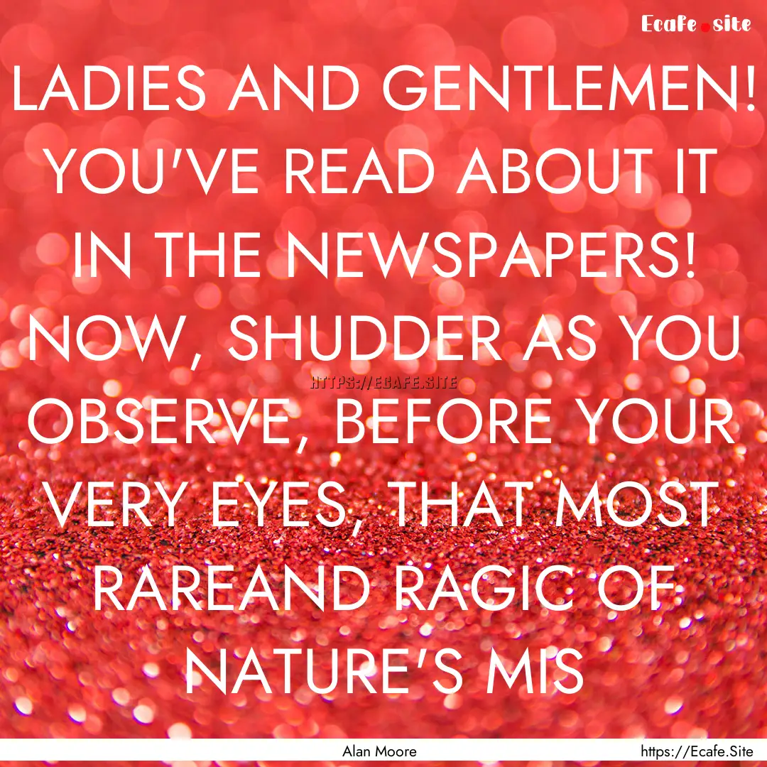 LADIES AND GENTLEMEN! YOU'VE READ ABOUT IT.... : Quote by Alan Moore