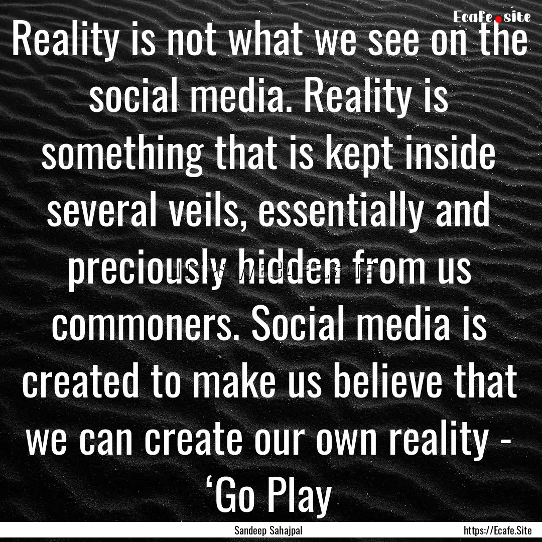 Reality is not what we see on the social.... : Quote by Sandeep Sahajpal