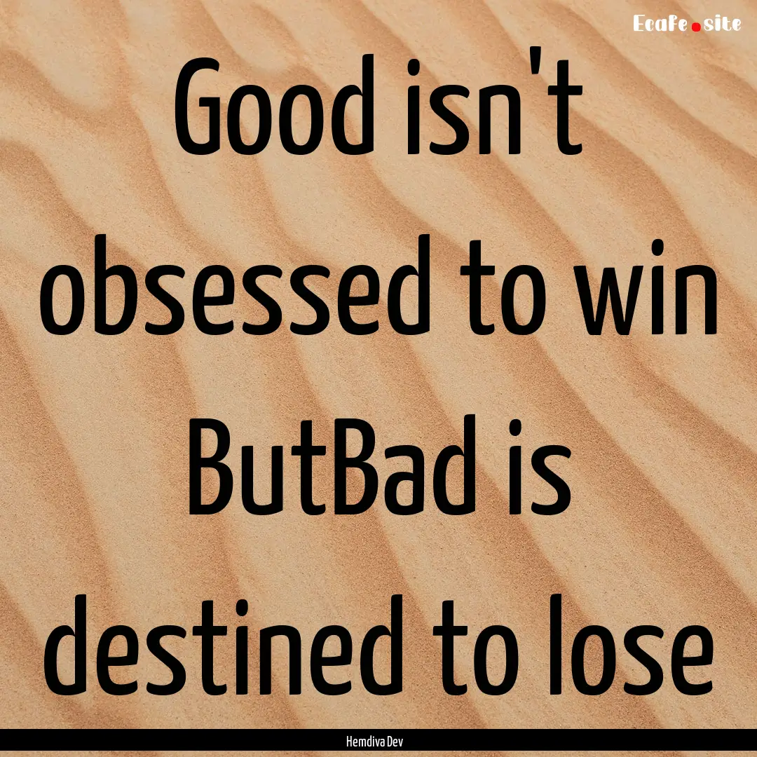 Good isn't obsessed to win ButBad is destined.... : Quote by Hemdiva Dev