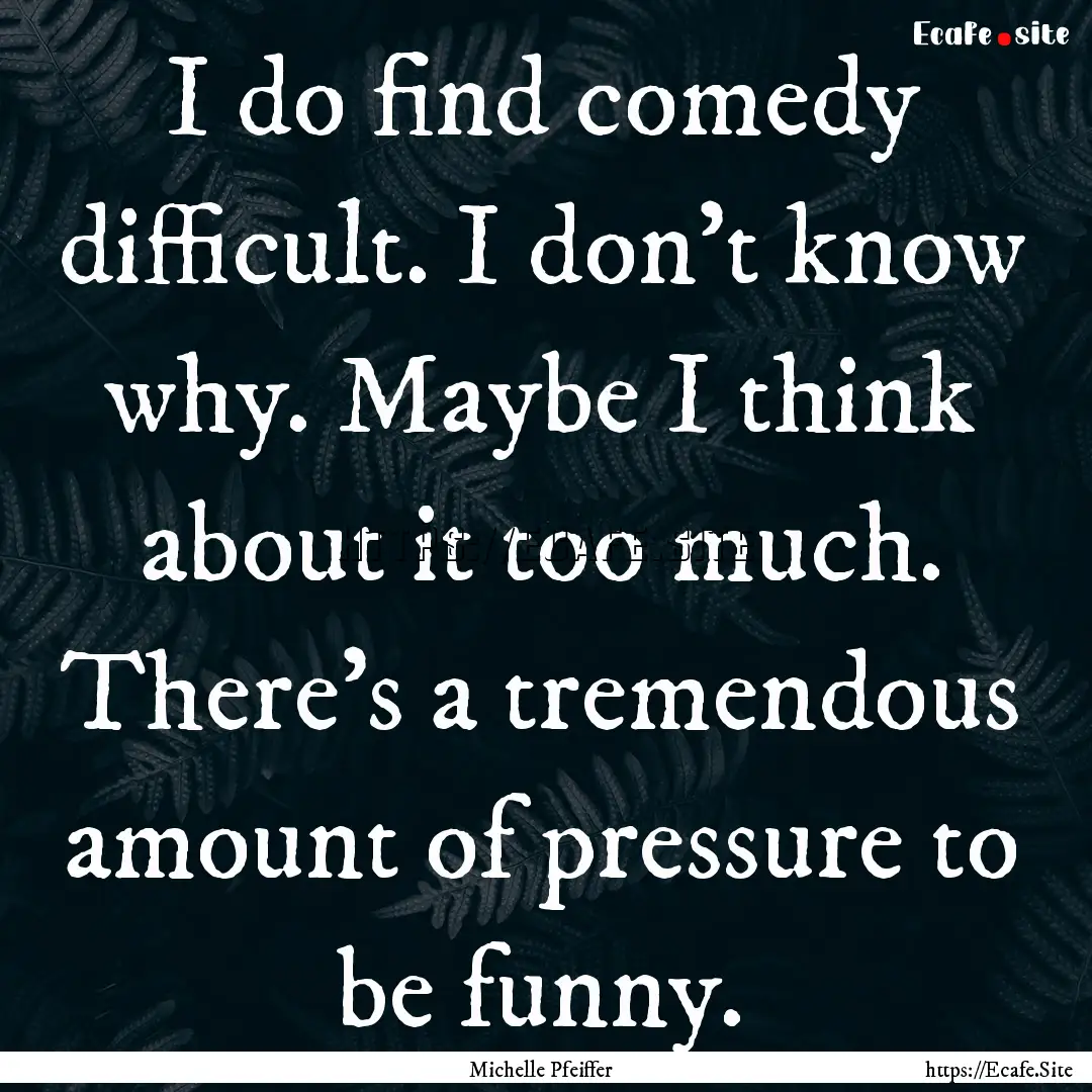 I do find comedy difficult. I don't know.... : Quote by Michelle Pfeiffer