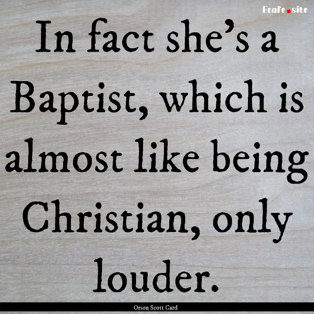 In fact she’s a Baptist, which is almost.... : Quote by Orson Scott Card