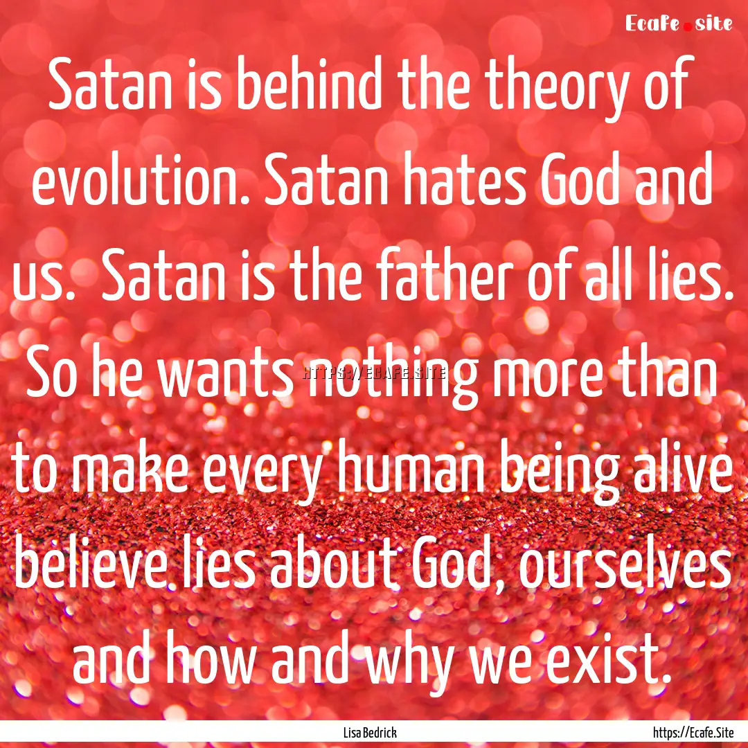 Satan is behind the theory of evolution..... : Quote by Lisa Bedrick