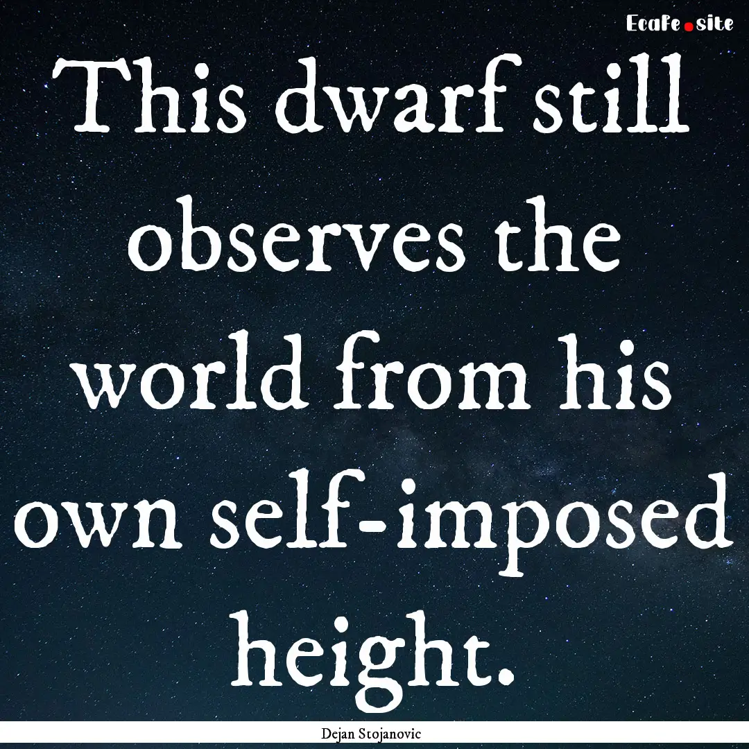 This dwarf still observes the world from.... : Quote by Dejan Stojanovic