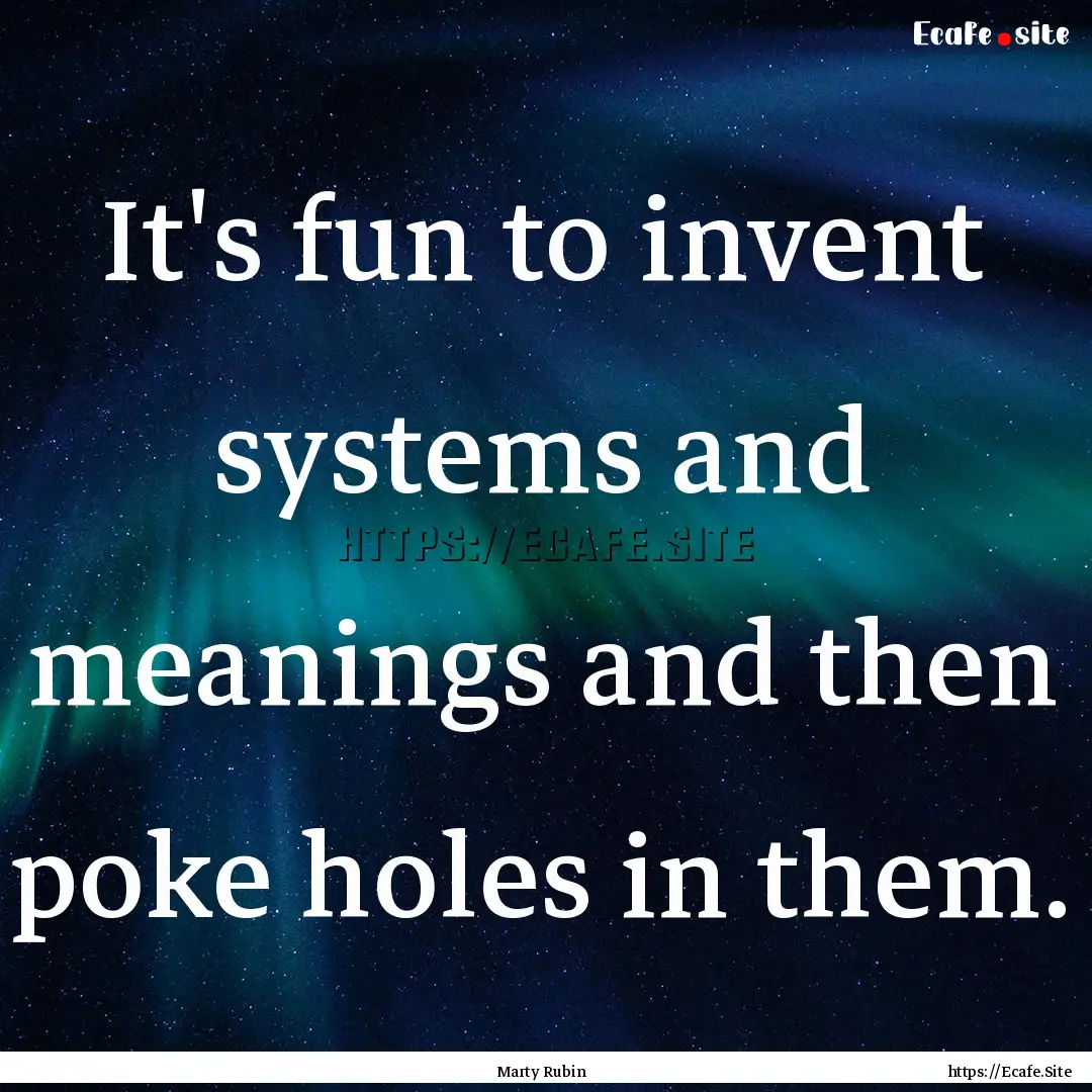 It's fun to invent systems and meanings and.... : Quote by Marty Rubin