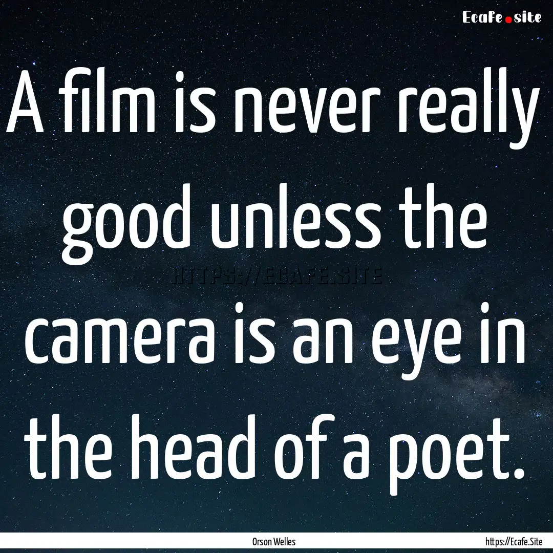 A film is never really good unless the camera.... : Quote by Orson Welles