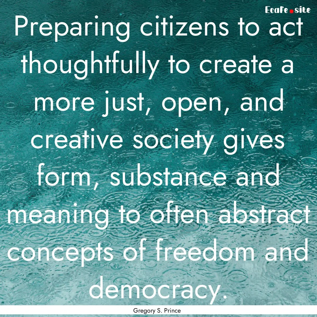 Preparing citizens to act thoughtfully to.... : Quote by Gregory S. Prince