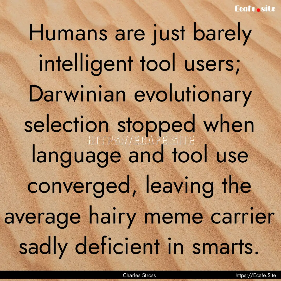 Humans are just barely intelligent tool users;.... : Quote by Charles Stross