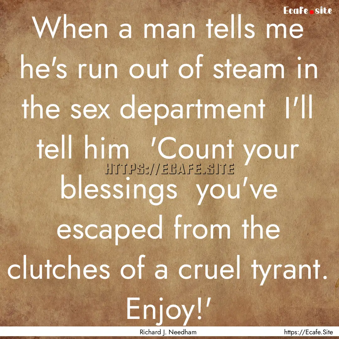 When a man tells me he's run out of steam.... : Quote by Richard J. Needham