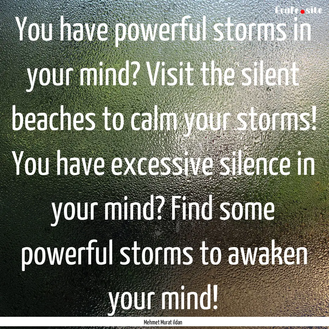 You have powerful storms in your mind? Visit.... : Quote by Mehmet Murat ildan