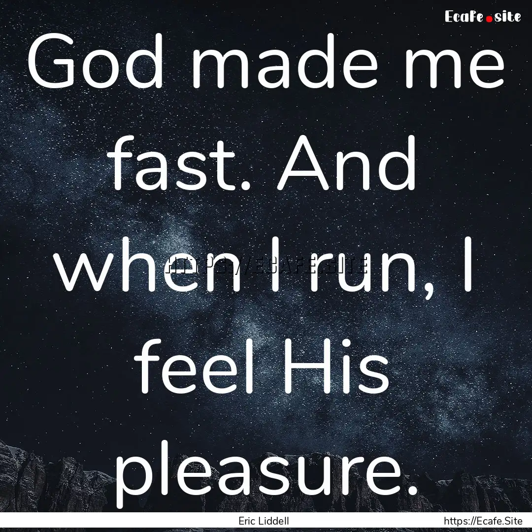 God made me fast. And when I run, I feel.... : Quote by Eric Liddell