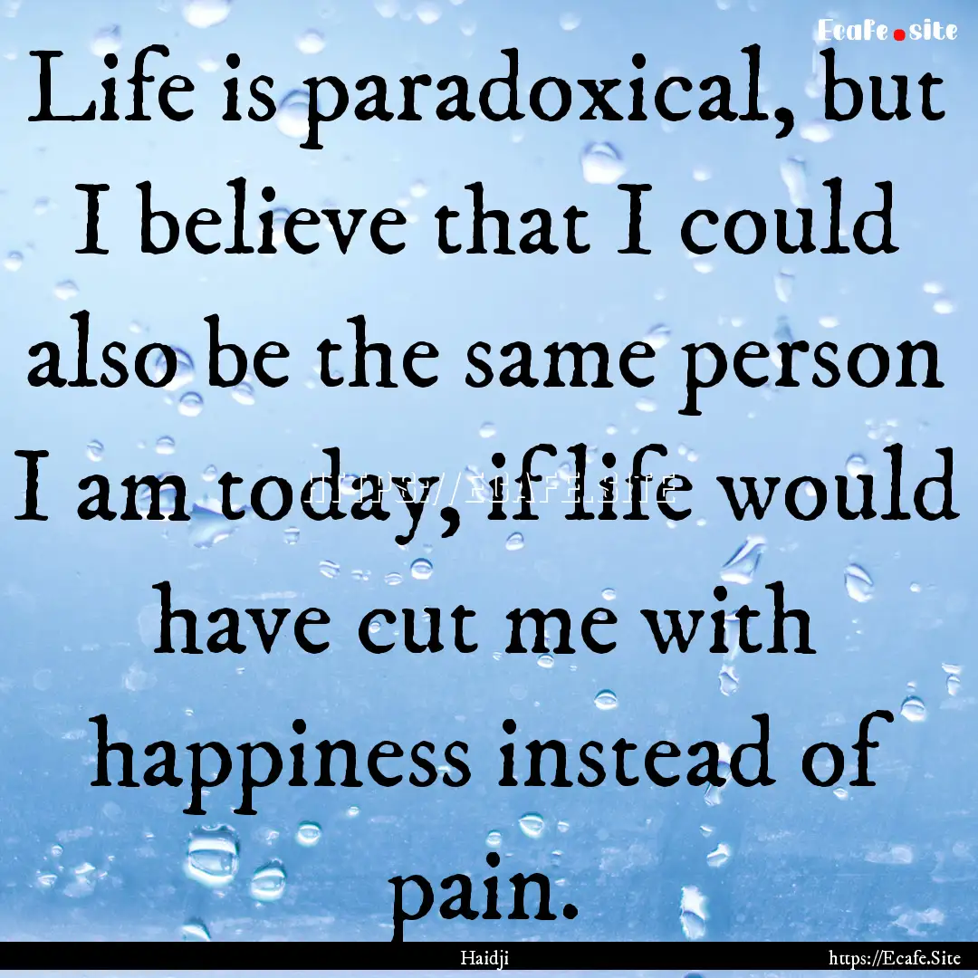 Life is paradoxical, but I believe that I.... : Quote by Haidji