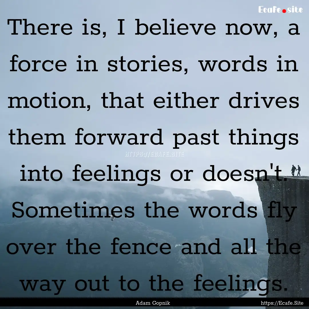 There is, I believe now, a force in stories,.... : Quote by Adam Gopnik