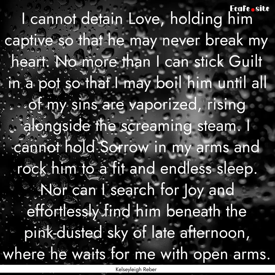 I cannot detain Love, holding him captive.... : Quote by Kelseyleigh Reber