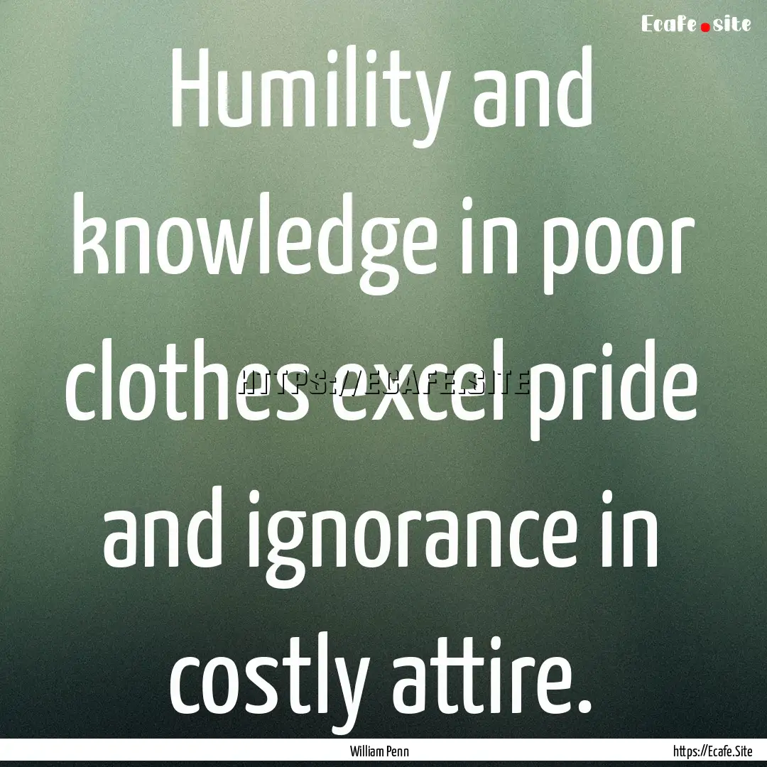 Humility and knowledge in poor clothes excel.... : Quote by William Penn