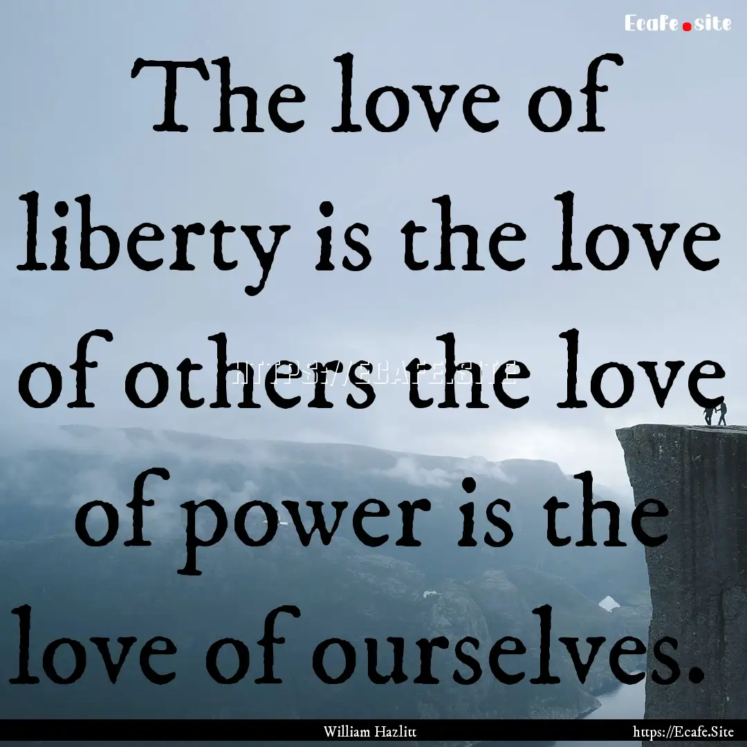 The love of liberty is the love of others.... : Quote by William Hazlitt