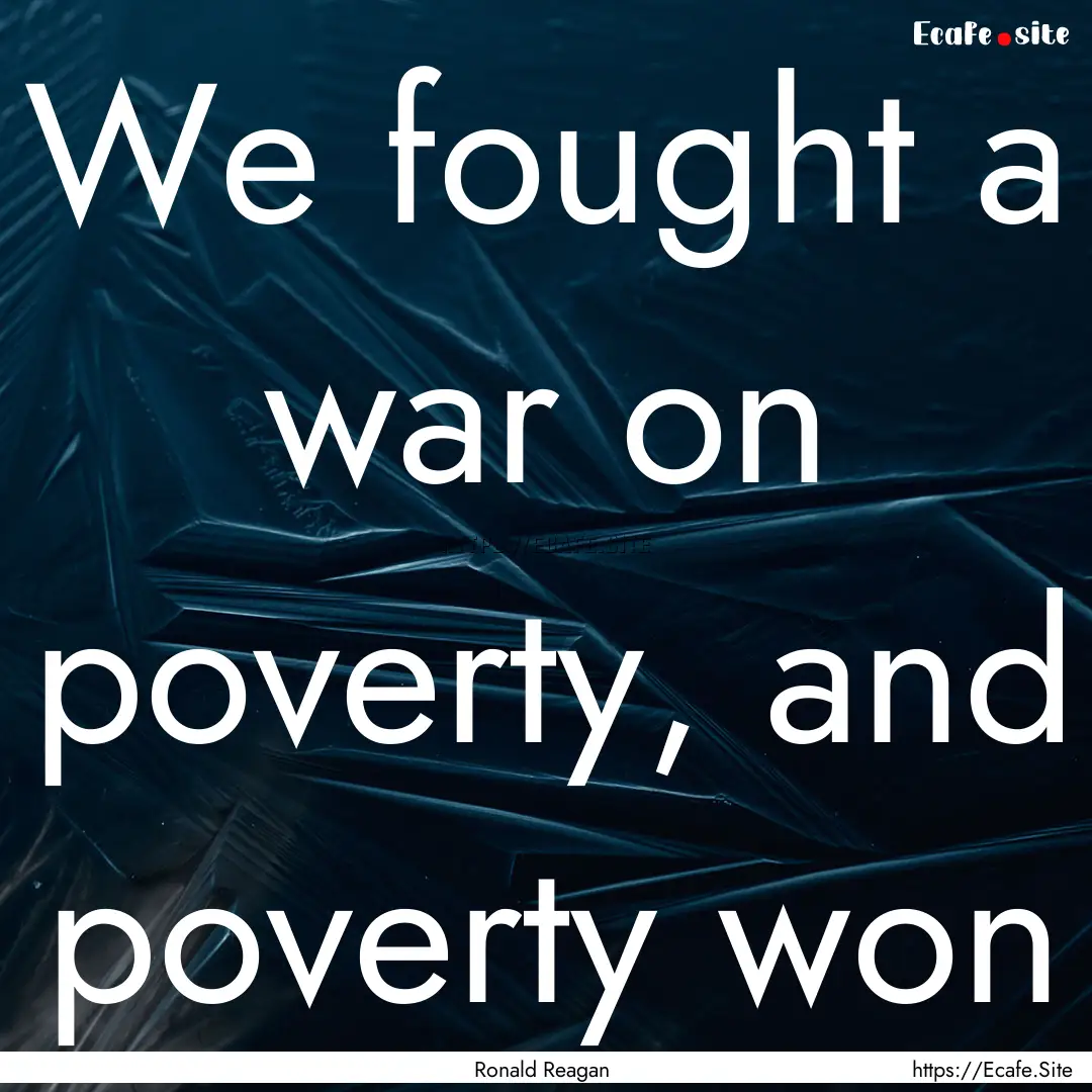 We fought a war on poverty, and poverty won.... : Quote by Ronald Reagan