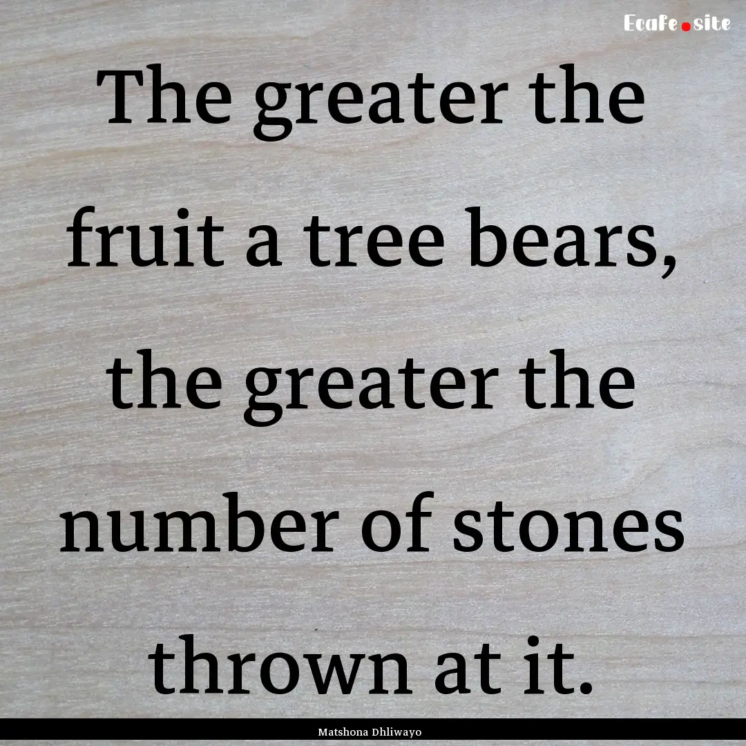 The greater the fruit a tree bears, the greater.... : Quote by Matshona Dhliwayo