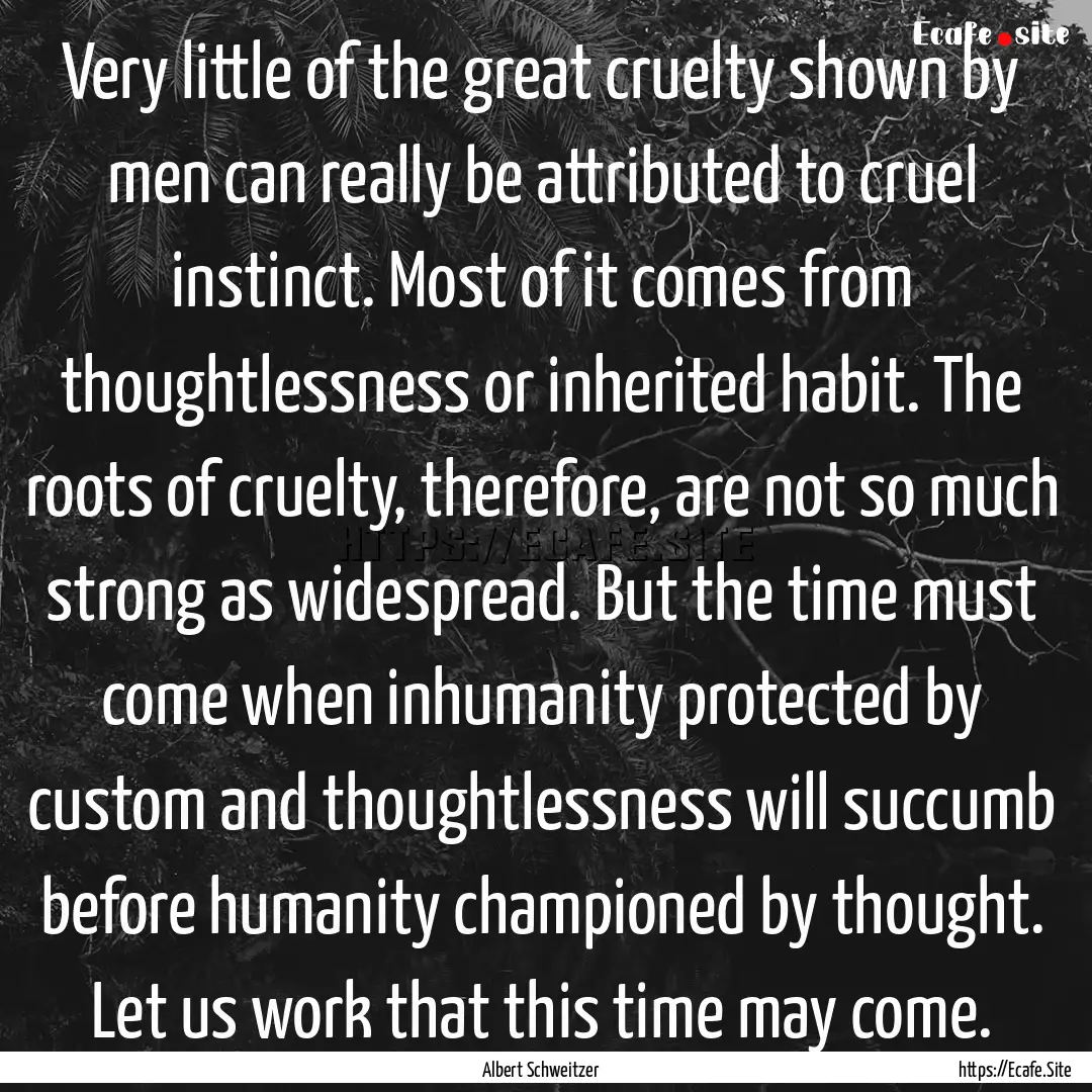 Very little of the great cruelty shown by.... : Quote by Albert Schweitzer