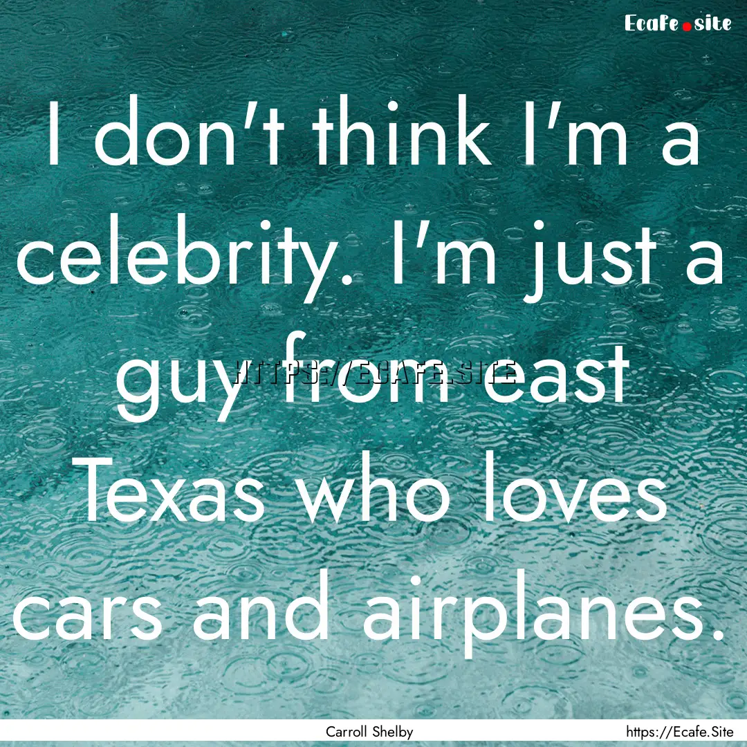 I don't think I'm a celebrity. I'm just a.... : Quote by Carroll Shelby