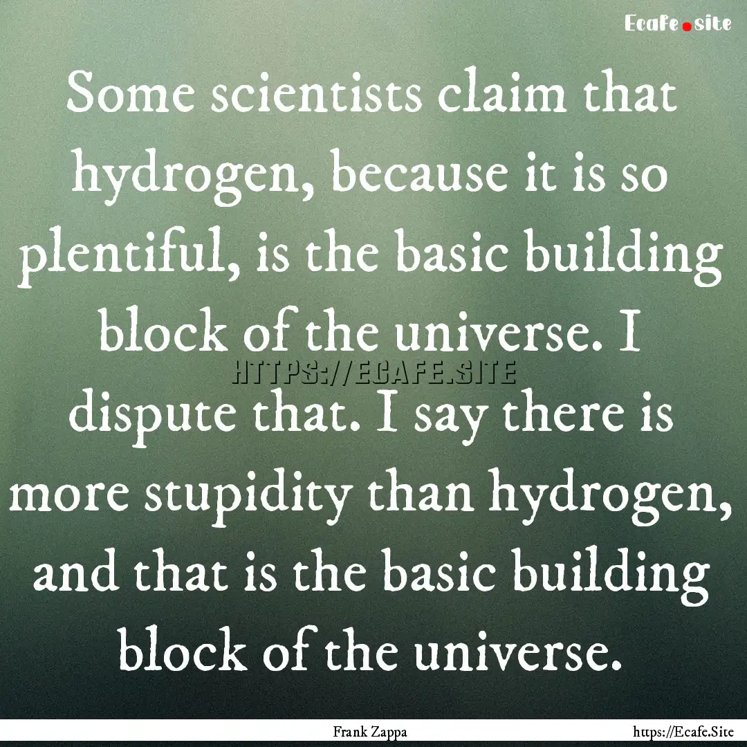 Some scientists claim that hydrogen, because.... : Quote by Frank Zappa