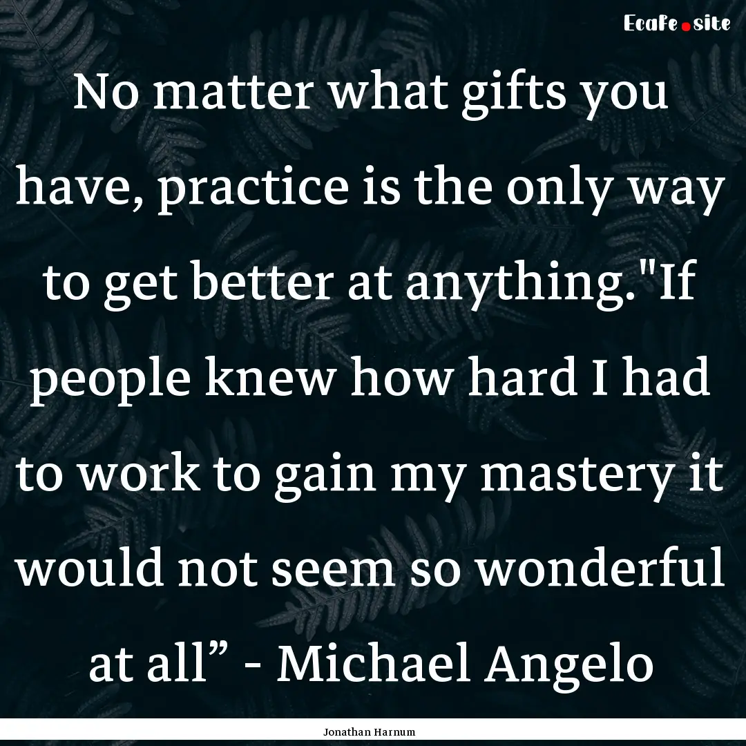 No matter what gifts you have, practice is.... : Quote by Jonathan Harnum