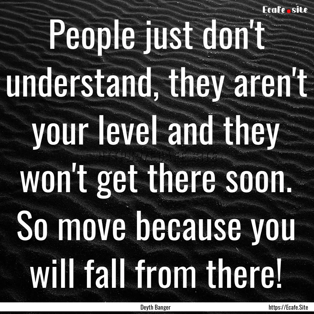 People just don't understand, they aren't.... : Quote by Deyth Banger