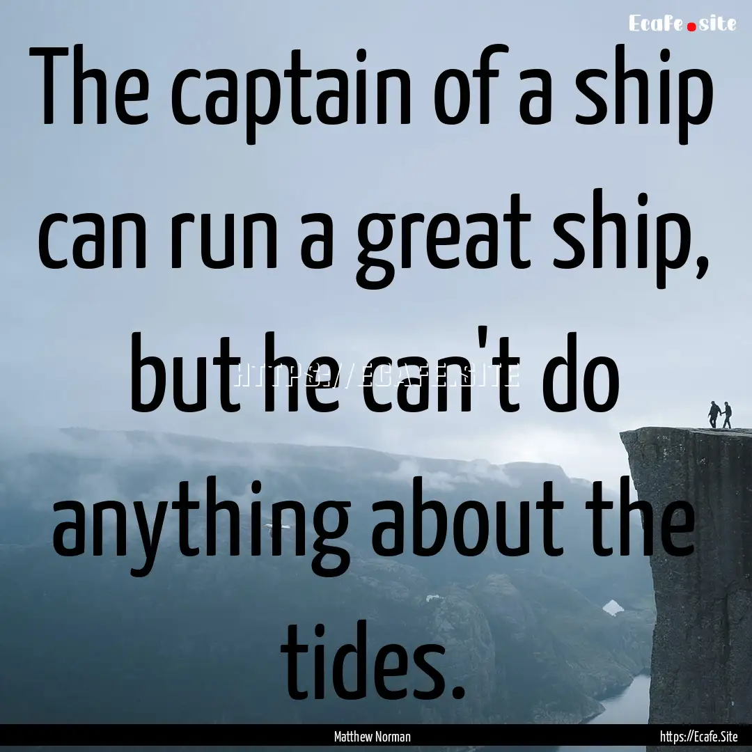 The captain of a ship can run a great ship,.... : Quote by Matthew Norman