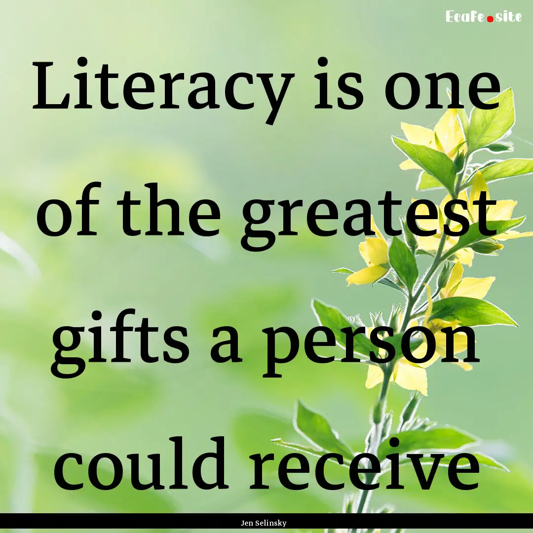 Literacy is one of the greatest gifts a person.... : Quote by Jen Selinsky