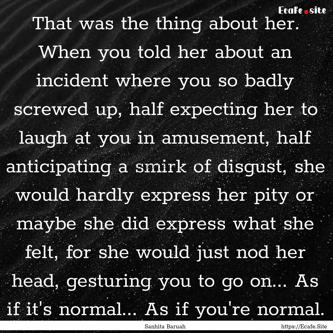 That was the thing about her. When you told.... : Quote by Sanhita Baruah