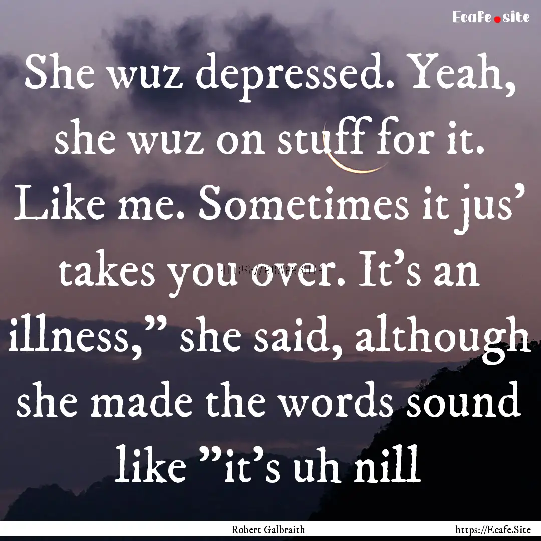 She wuz depressed. Yeah, she wuz on stuff.... : Quote by Robert Galbraith