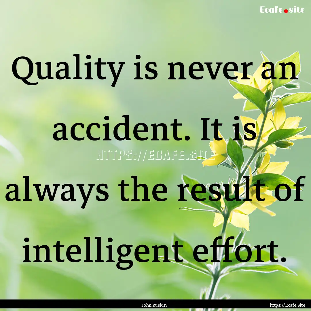 Quality is never an accident. It is always.... : Quote by John Ruskin