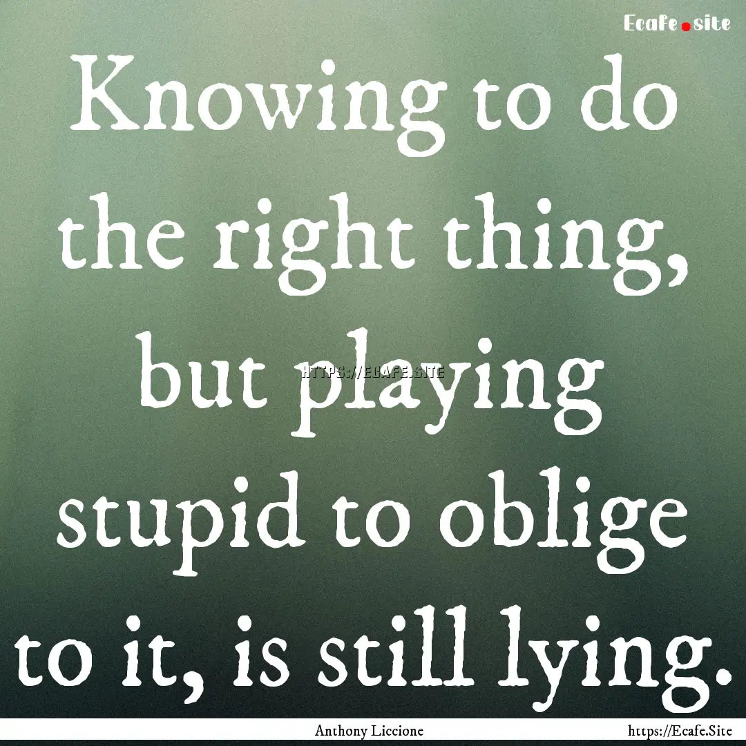 Knowing to do the right thing, but playing.... : Quote by Anthony Liccione