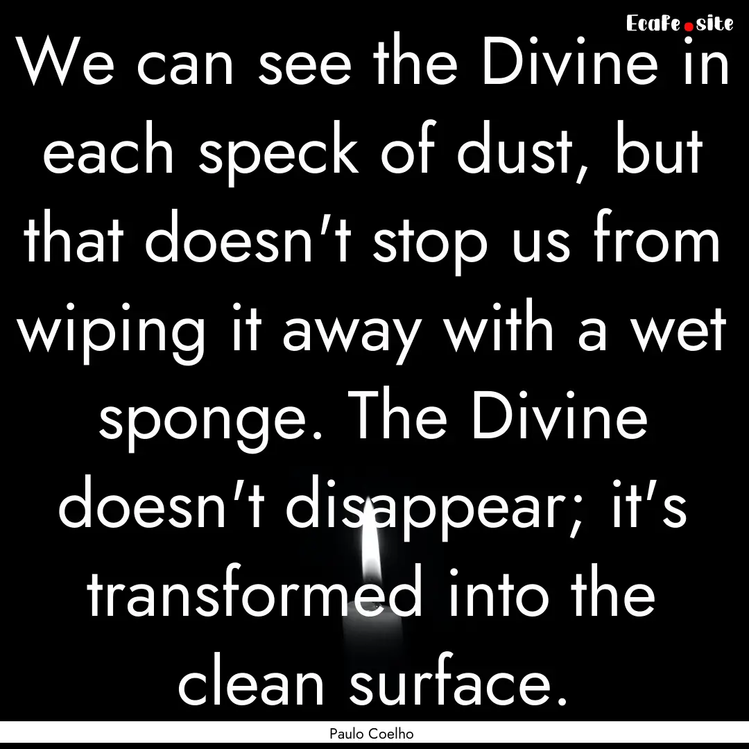 We can see the Divine in each speck of dust,.... : Quote by Paulo Coelho