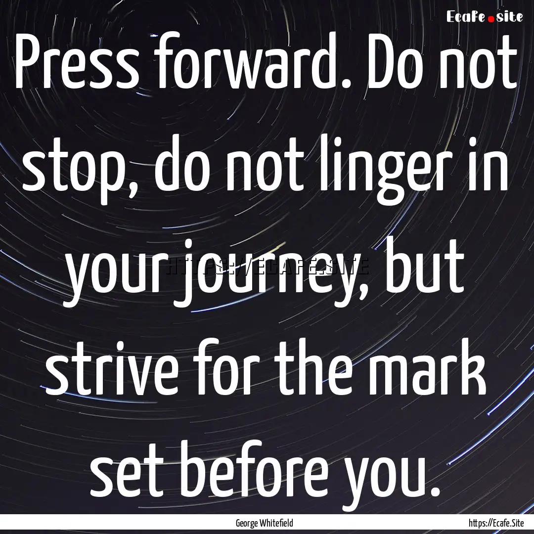 Press forward. Do not stop, do not linger.... : Quote by George Whitefield