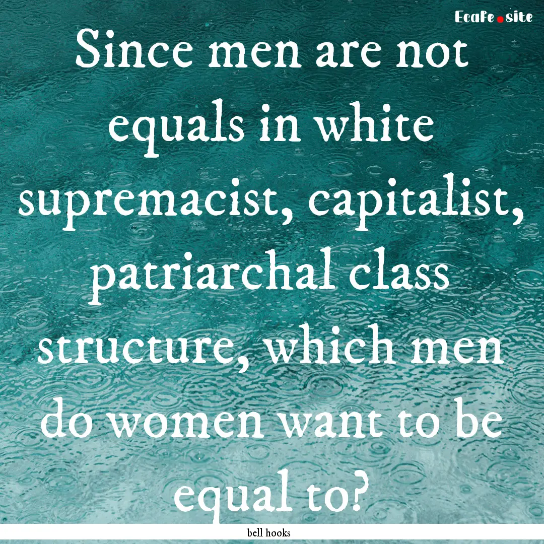 Since men are not equals in white supremacist,.... : Quote by bell hooks