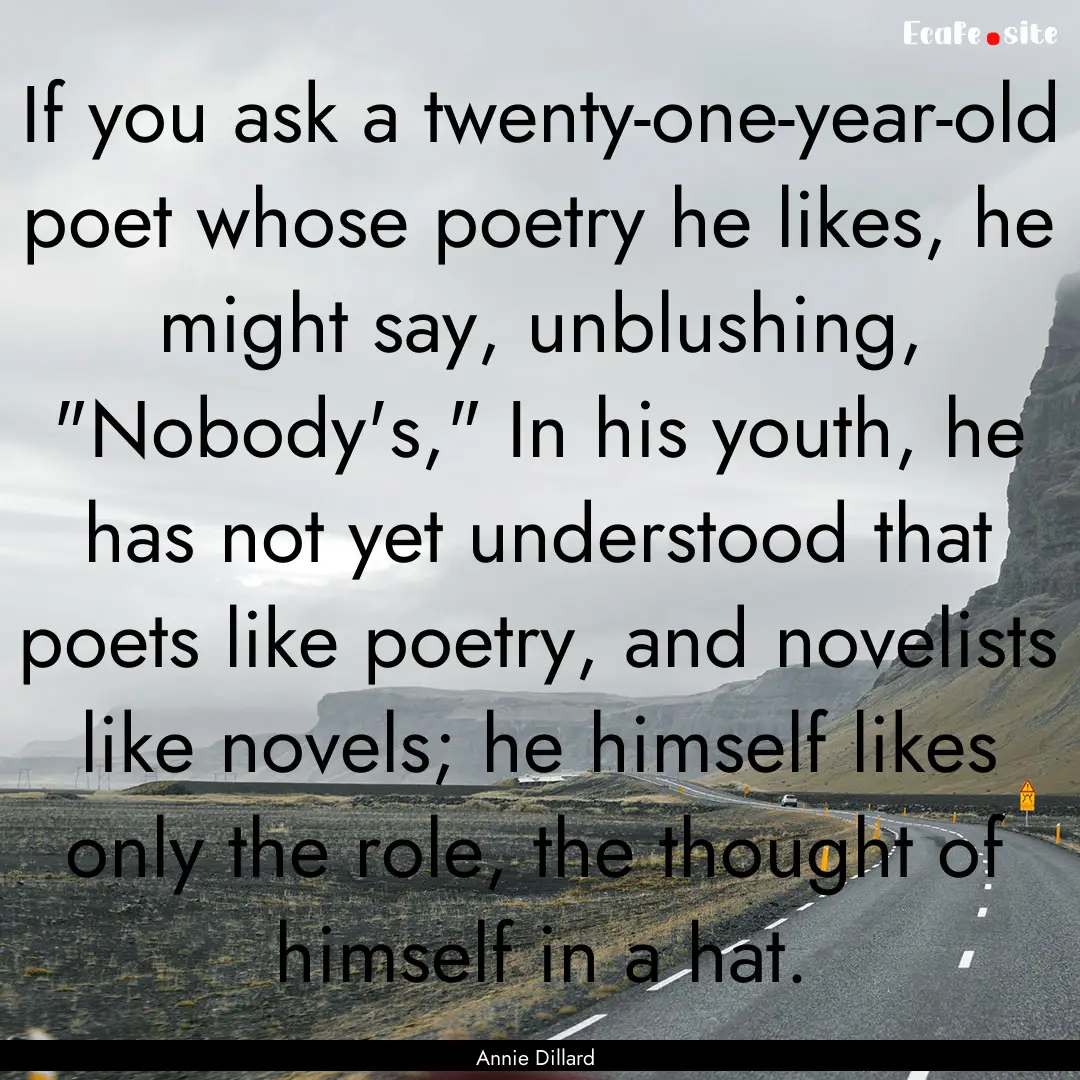 If you ask a twenty-one-year-old poet whose.... : Quote by Annie Dillard