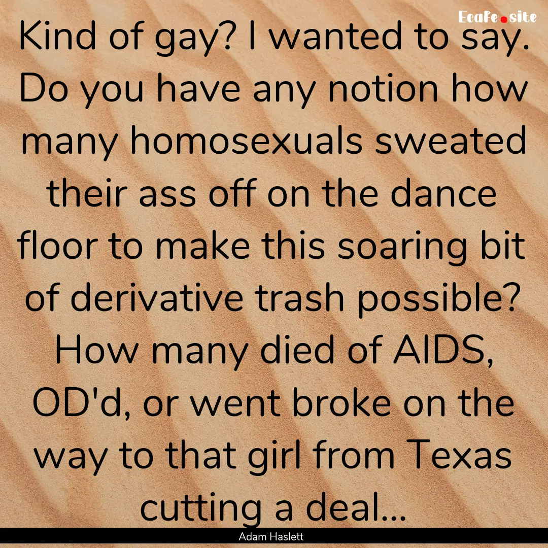 Kind of gay? I wanted to say. Do you have.... : Quote by Adam Haslett