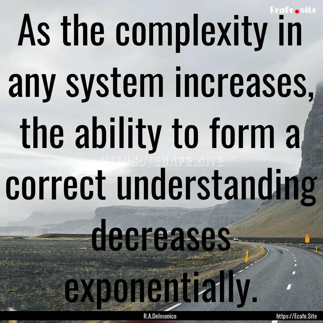 As the complexity in any system increases,.... : Quote by R.A.Delmonico